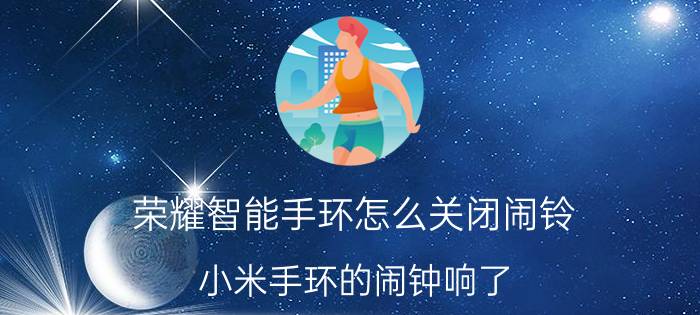 荣耀智能手环怎么关闭闹铃 小米手环的闹钟响了，怎么手动关闭？